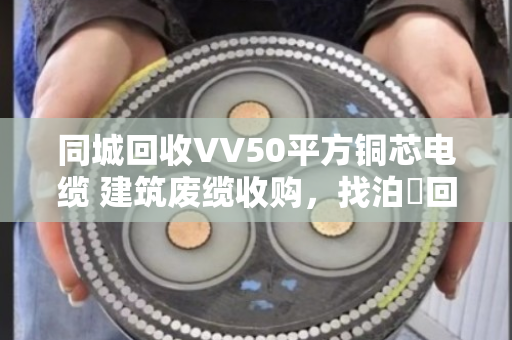 同城回收VV50平方铜芯电缆 建筑废缆收购,找泊祎回收就对了 同城回收VV50平方铜芯电缆 建筑废缆收购,找泊祎回收就对了