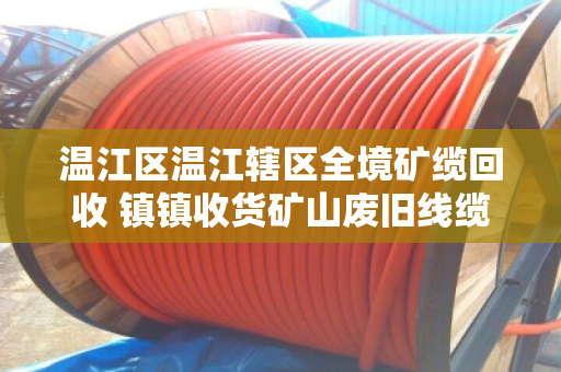 温江区温江辖区全境矿缆回收 镇镇收货矿山废旧线缆