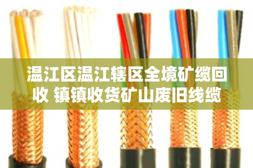 温江区温江辖区全境矿缆回收 镇镇收货矿山废旧线缆