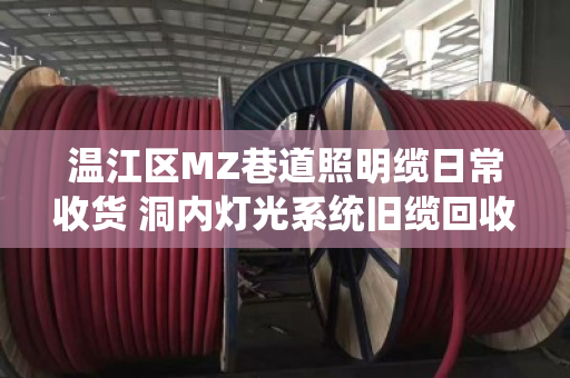 温江区MZ巷道照明缆日常收货 洞内灯光系统旧缆回收