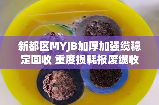 新都区MYJB加厚加强缆稳定回收 重度损耗报废缆收购 新都区MYJB加厚加强缆稳定回收 重度损耗报废缆收购