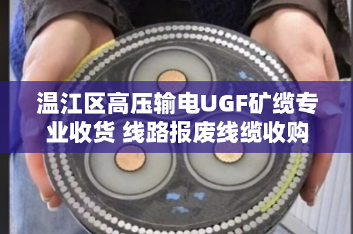 温江区高压输电UGF矿缆专业收货 线路报废线缆收购 温江区高压输电UGF矿缆专业收货 线路报废线缆收购