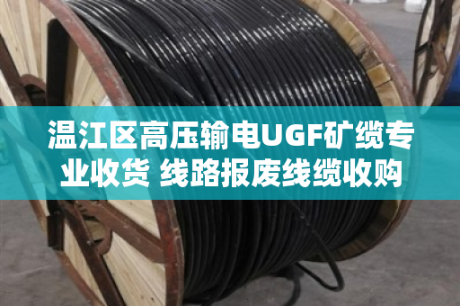 温江区高压输电UGF矿缆专业收货 线路报废线缆收购 温江区高压输电UGF矿缆专业收货 线路报废线缆收购