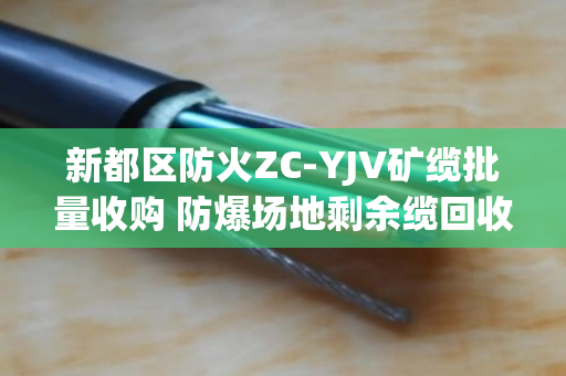 新都区防火ZC-YJV矿缆批量收购 防爆场地剩余缆回收 新都区防火ZC-YJV矿缆批量收购 防爆场地剩余缆回收