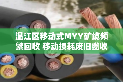 温江区移动式MYY矿缆频繁回收 移动损耗废旧缆收货该怎么处理？