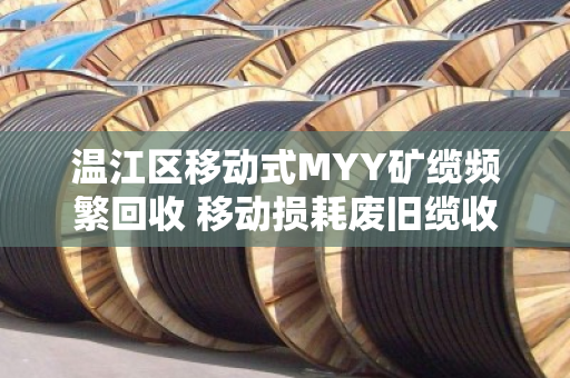温江区移动式MYY矿缆频繁回收 移动损耗废旧缆收货该怎么处理？