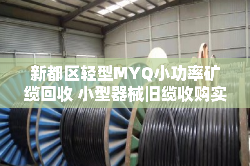 新都区轻型MYQ小功率矿缆回收 小型器械旧缆收购实用指南