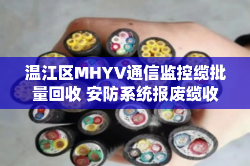 温江区MHYV通信监控缆批量回收 安防系统报废缆收货
