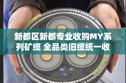 新都区新都专业收购MY系列矿缆 全品类旧缆统一收货 新都区新都专业收购MY系列矿缆 全品类旧缆统一收货