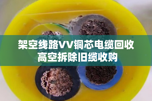 架空线路VV铜芯电缆回收 高空拆除旧缆收购 架空线路VV铜芯电缆回收 高空拆除旧缆收购