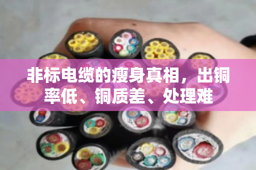 非标电缆的瘦身真相，出铜率低、铜质差、处理难