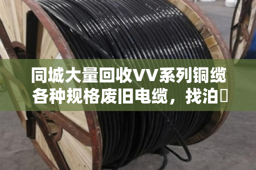 同城大量回收VV系列铜缆 各种规格废旧电缆,找泊祎回收就对了 同城大量回收VV系列铜缆 各种规格废旧电缆,找泊祎回收就对了