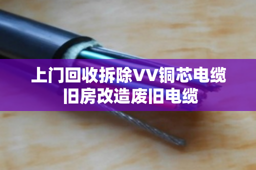 上门回收拆除VV铜芯电缆 旧房改造废旧电缆