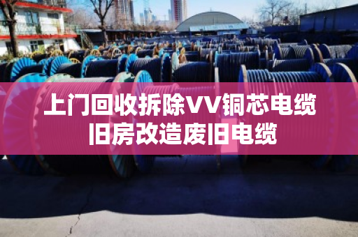 上门回收拆除VV铜芯电缆 旧房改造废旧电缆