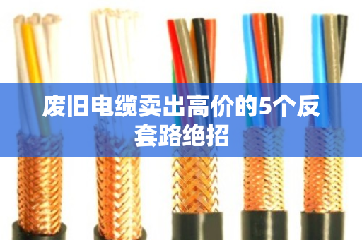 废旧电缆卖出高价的5个反套路绝招