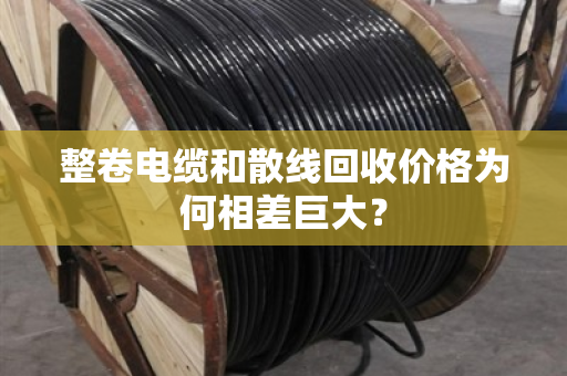 整卷电缆和散线回收价格为何相差巨大? 整卷电缆和散线回收价格为何相差巨大?