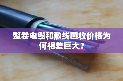 整卷电缆和散线回收价格为何相差巨大？