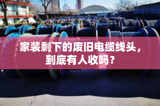 家装剩下的废旧电缆线头,到底有人收吗? 家装剩下的废旧电缆线头,到底有人收吗?