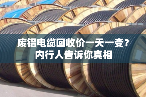 废铝电缆回收价一天一变？内行人告诉你真相