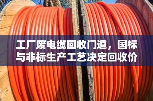 工厂废电缆回收门道，国标与非标生产工艺决定回收价值差距