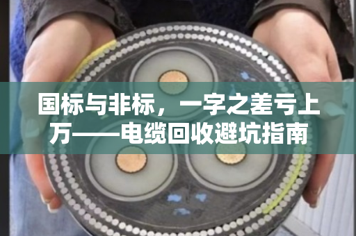 国标与非标，一字之差亏上万——电缆回收避坑指南
