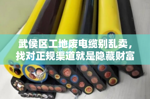 武侯区工地废电缆别乱卖，找对正规渠道就是隐藏财富