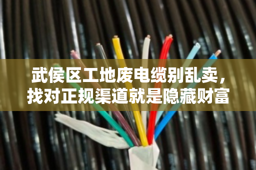 武侯区工地废电缆别乱卖，找对正规渠道就是隐藏财富