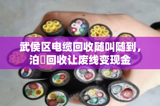武侯区电缆回收随叫随到，泊祎回收让废线变现金