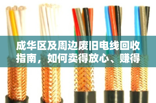 成华区及周边废旧电线回收指南,如何卖得放心、赚得更多 成华区及周边废旧电线回收指南,如何卖得放心、赚得更多