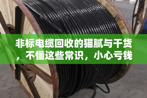 非标电缆回收的猫腻与干货，不懂这些常识，小心亏钱！