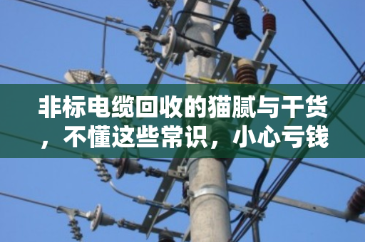 非标电缆回收的猫腻与干货，不懂这些常识，小心亏钱！