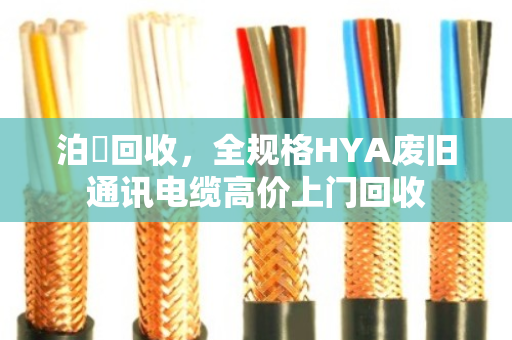 泊祎回收,全规格HYA废旧通讯电缆高价上门回收 泊祎回收,全规格HYA废旧通讯电缆高价上门回收