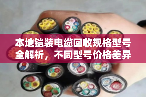 本地铠装电缆回收规格型号全解析，不同型号价格差异大，这样处理更值钱！