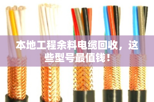 本地工程余料电缆回收,这些型号最值钱! 本地工程余料电缆回收,这些型号最值钱!