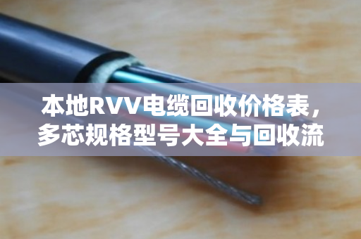 本地RVV电缆回收价格表,多芯规格型号大全与回收流程详解 本地RVV电缆回收价格表,多芯规格型号大全与回收流程详解