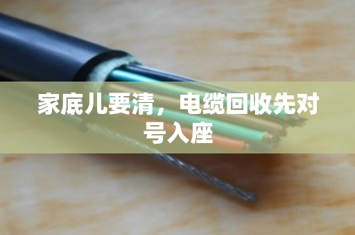 家底儿要清,电缆回收先对号入座 家底儿要清,电缆回收先对号入座