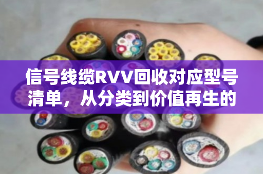 信号线缆RVV回收对应型号清单，从分类到价值再生的全面指南