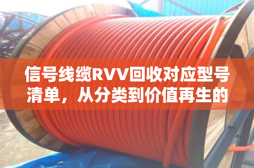 信号线缆RVV回收对应型号清单，从分类到价值再生的全面指南
