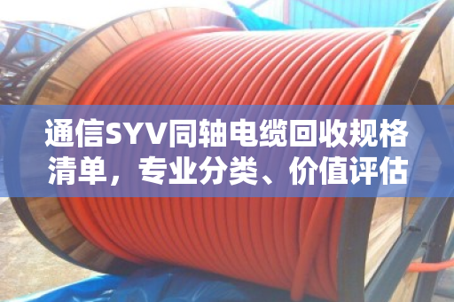 通信SYV同轴电缆回收规格清单,专业分类、价值评估与回收指南 通信SYV同轴电缆回收规格清单,专业分类、价值评估与回收指南