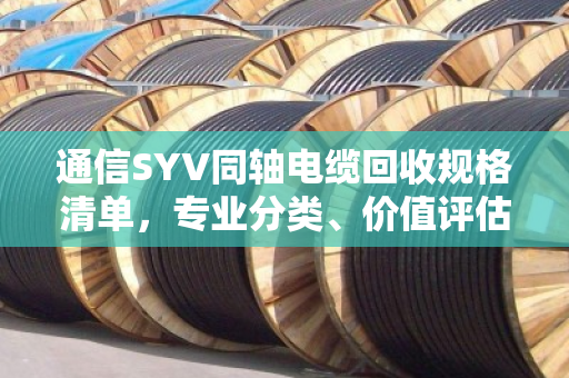 通信SYV同轴电缆回收规格清单,专业分类、价值评估与回收指南 通信SYV同轴电缆回收规格清单,专业分类、价值评估与回收指南