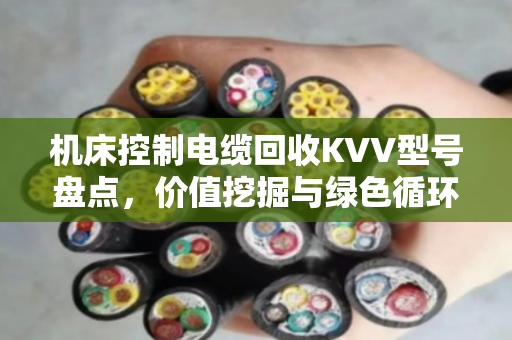 机床控制电缆回收KVV型号盘点,价值挖掘与绿色循环的双赢路径 机床控制电缆回收KVV型号盘点,价值挖掘与绿色循环的双赢路径