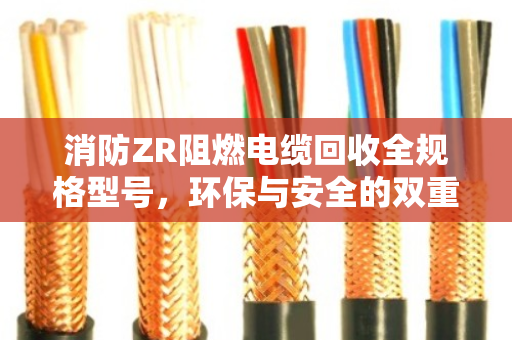 消防ZR阻燃电缆回收全规格型号，环保与安全的双重价值