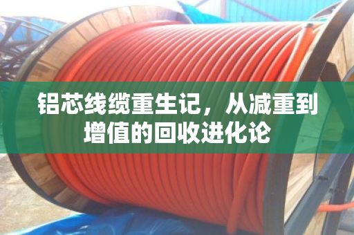 铝芯线缆重生记，从减重到增值的回收进化论