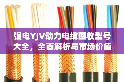 强电YJV动力电缆回收型号大全,全面解析与市场价值指南 强电YJV动力电缆回收型号大全,全面解析与市场价值指南