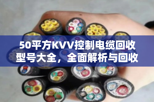 50平方KVV控制电缆回收型号大全，全面解析与回收价值指南