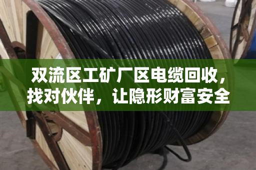 双流区工矿厂区电缆回收，找对伙伴，让隐形财富安全变现