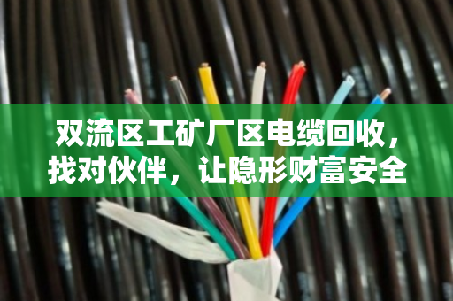 双流区工矿厂区电缆回收，找对伙伴，让隐形财富安全变现