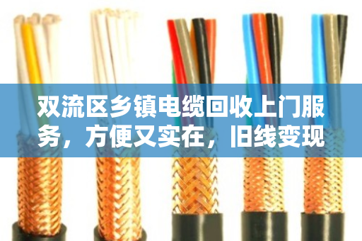 双流区乡镇电缆回收上门服务，方便又实在，旧线变现金