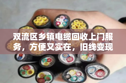 双流区乡镇电缆回收上门服务，方便又实在，旧线变现金