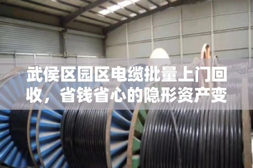 武侯区园区电缆批量上门回收,省钱省心的隐形资产变现方案 武侯区园区电缆批量上门回收,省钱省心的隐形资产变现方案